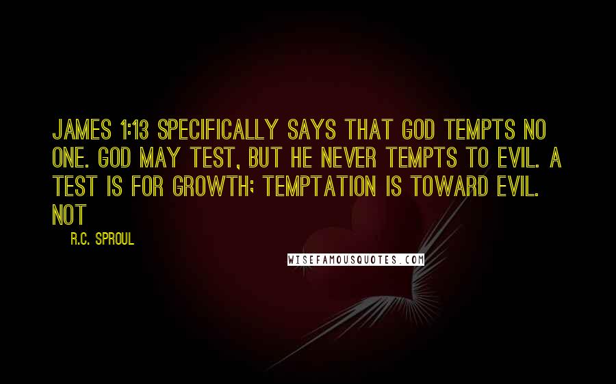 R.C. Sproul Quotes: James 1:13 specifically says that God tempts no one. God may test, but He never tempts to evil. A test is for growth; temptation is toward evil. Not