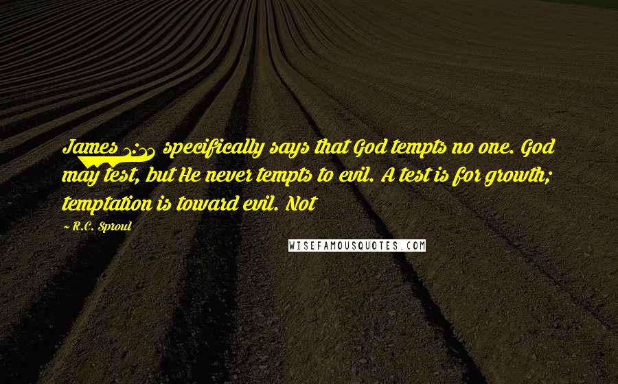 R.C. Sproul Quotes: James 1:13 specifically says that God tempts no one. God may test, but He never tempts to evil. A test is for growth; temptation is toward evil. Not