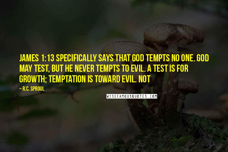 R.C. Sproul Quotes: James 1:13 specifically says that God tempts no one. God may test, but He never tempts to evil. A test is for growth; temptation is toward evil. Not