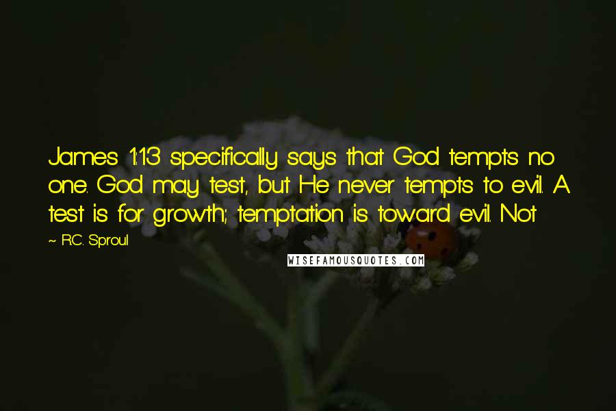 R.C. Sproul Quotes: James 1:13 specifically says that God tempts no one. God may test, but He never tempts to evil. A test is for growth; temptation is toward evil. Not