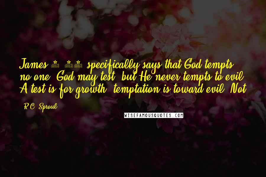 R.C. Sproul Quotes: James 1:13 specifically says that God tempts no one. God may test, but He never tempts to evil. A test is for growth; temptation is toward evil. Not