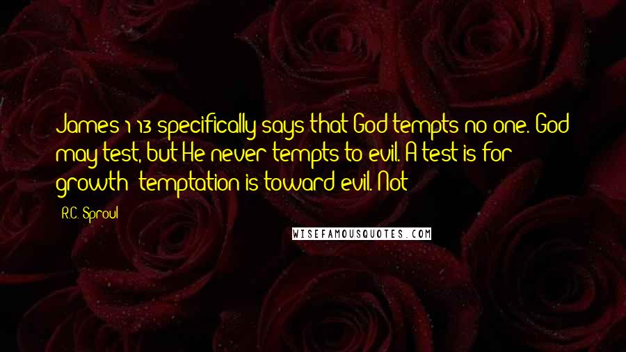 R.C. Sproul Quotes: James 1:13 specifically says that God tempts no one. God may test, but He never tempts to evil. A test is for growth; temptation is toward evil. Not