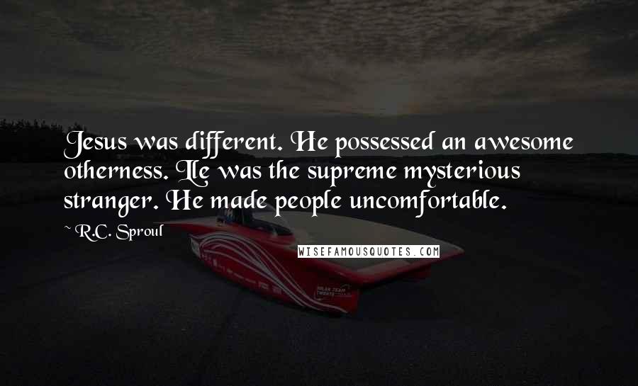 R.C. Sproul Quotes: Jesus was different. He possessed an awesome otherness. Lle was the supreme mysterious stranger. He made people uncomfortable.