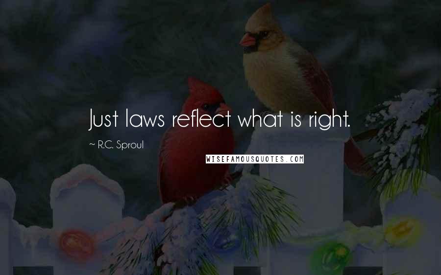 R.C. Sproul Quotes: Just laws reflect what is right.