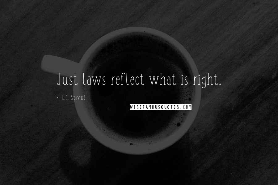 R.C. Sproul Quotes: Just laws reflect what is right.