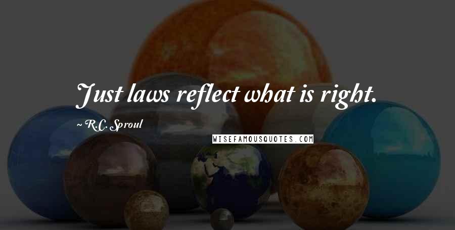 R.C. Sproul Quotes: Just laws reflect what is right.