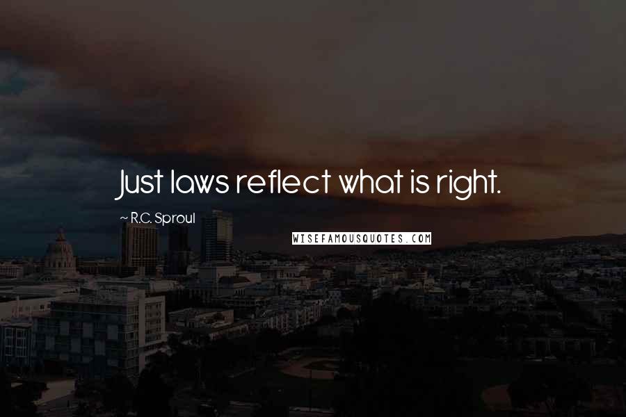 R.C. Sproul Quotes: Just laws reflect what is right.