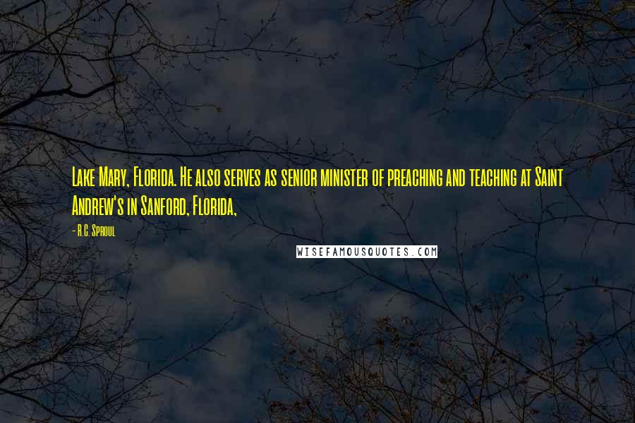 R.C. Sproul Quotes: Lake Mary, Florida. He also serves as senior minister of preaching and teaching at Saint Andrew's in Sanford, Florida,