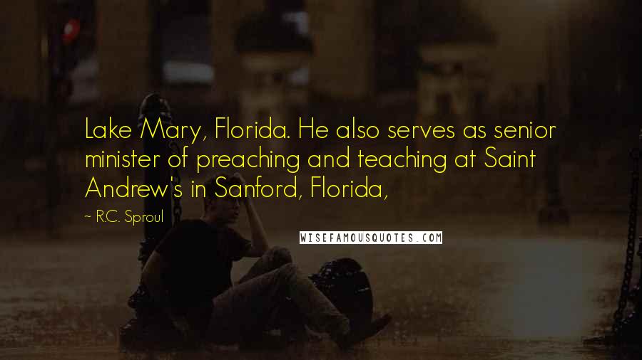 R.C. Sproul Quotes: Lake Mary, Florida. He also serves as senior minister of preaching and teaching at Saint Andrew's in Sanford, Florida,