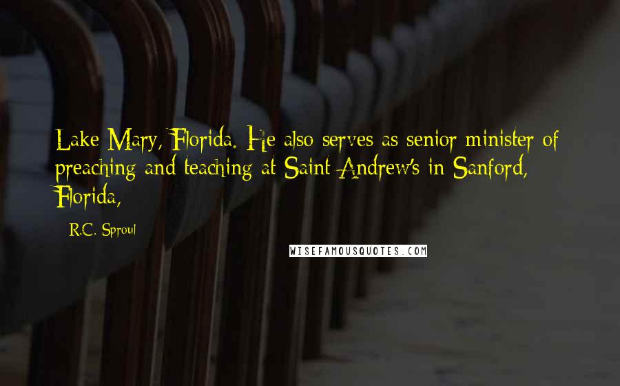 R.C. Sproul Quotes: Lake Mary, Florida. He also serves as senior minister of preaching and teaching at Saint Andrew's in Sanford, Florida,