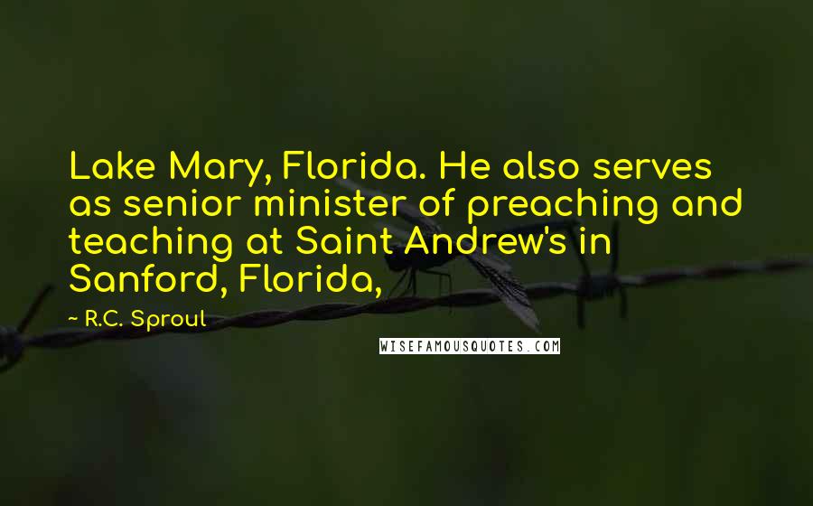 R.C. Sproul Quotes: Lake Mary, Florida. He also serves as senior minister of preaching and teaching at Saint Andrew's in Sanford, Florida,