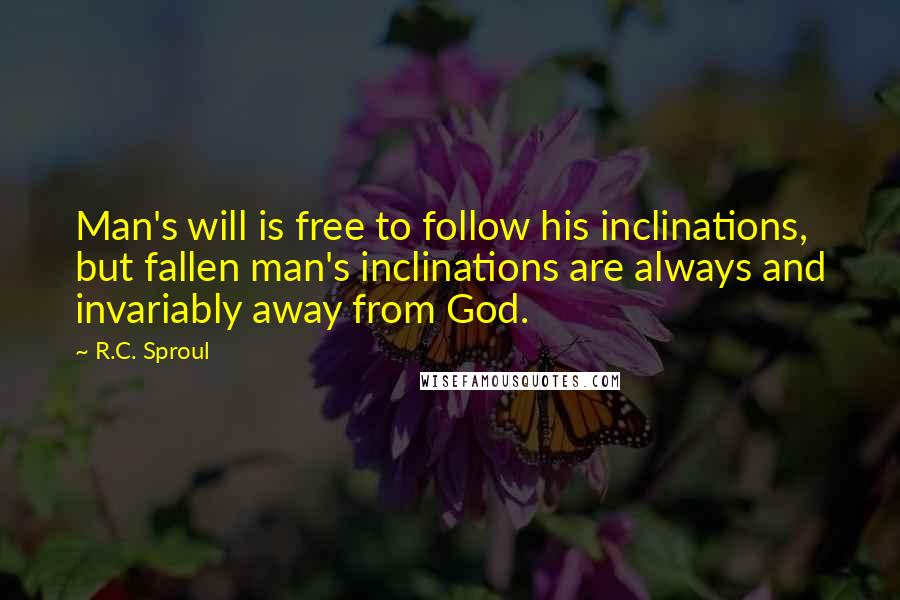 R.C. Sproul Quotes: Man's will is free to follow his inclinations, but fallen man's inclinations are always and invariably away from God.