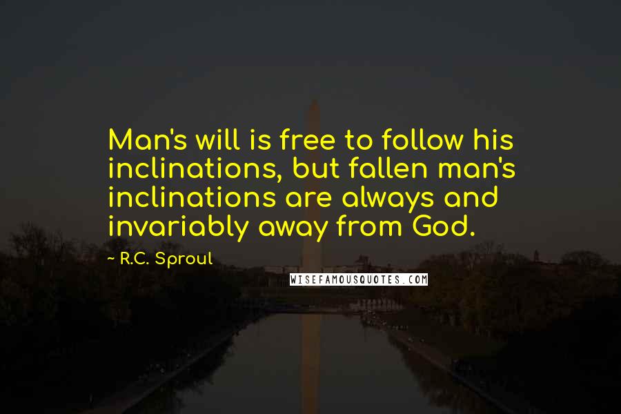 R.C. Sproul Quotes: Man's will is free to follow his inclinations, but fallen man's inclinations are always and invariably away from God.