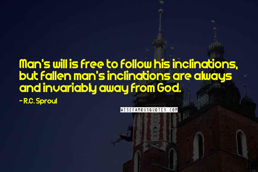 R.C. Sproul Quotes: Man's will is free to follow his inclinations, but fallen man's inclinations are always and invariably away from God.