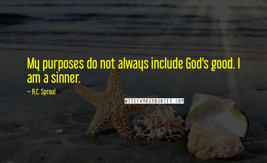 R.C. Sproul Quotes: My purposes do not always include God's good. I am a sinner.