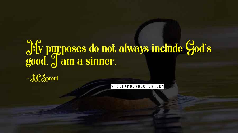 R.C. Sproul Quotes: My purposes do not always include God's good. I am a sinner.