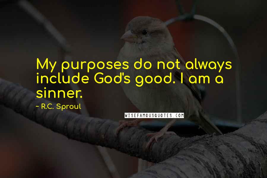 R.C. Sproul Quotes: My purposes do not always include God's good. I am a sinner.