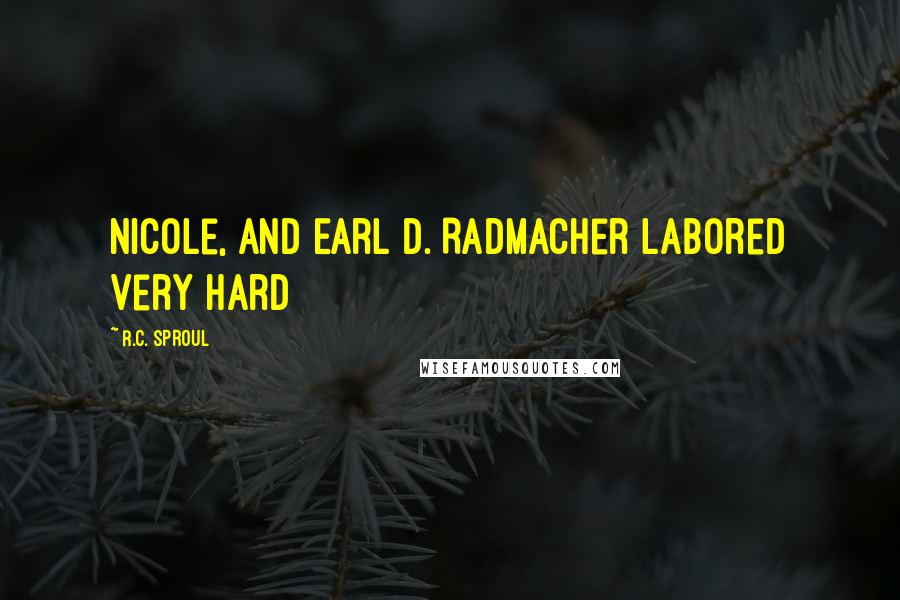 R.C. Sproul Quotes: Nicole, and Earl D. Radmacher labored very hard