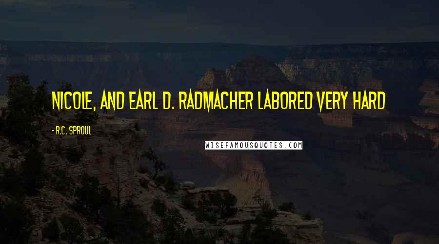 R.C. Sproul Quotes: Nicole, and Earl D. Radmacher labored very hard