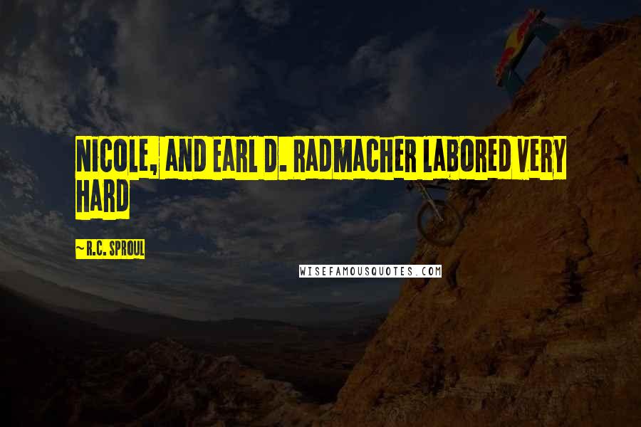 R.C. Sproul Quotes: Nicole, and Earl D. Radmacher labored very hard