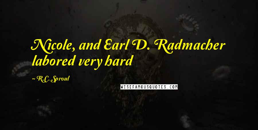 R.C. Sproul Quotes: Nicole, and Earl D. Radmacher labored very hard