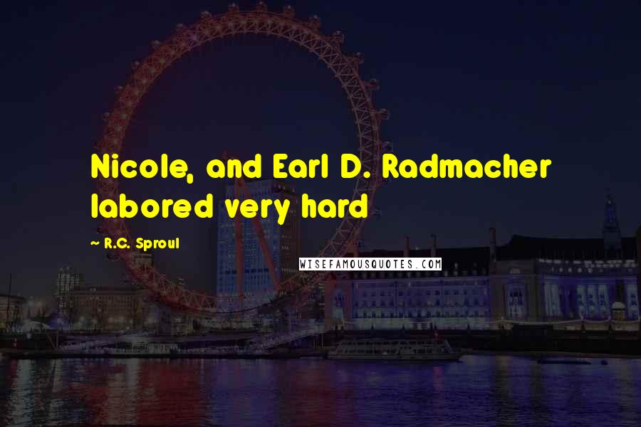 R.C. Sproul Quotes: Nicole, and Earl D. Radmacher labored very hard