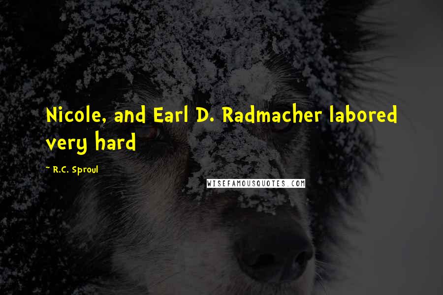 R.C. Sproul Quotes: Nicole, and Earl D. Radmacher labored very hard