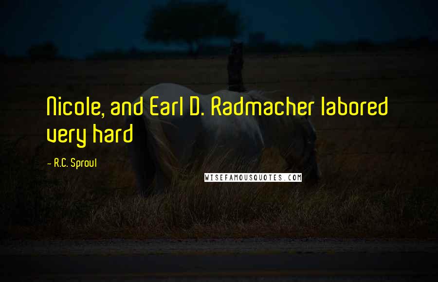 R.C. Sproul Quotes: Nicole, and Earl D. Radmacher labored very hard