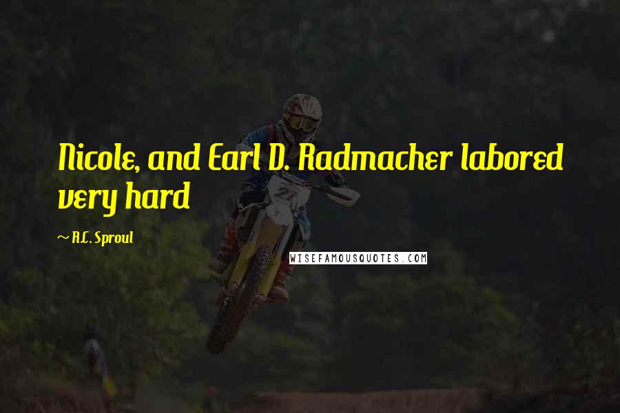 R.C. Sproul Quotes: Nicole, and Earl D. Radmacher labored very hard