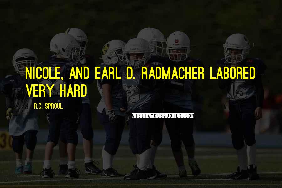 R.C. Sproul Quotes: Nicole, and Earl D. Radmacher labored very hard