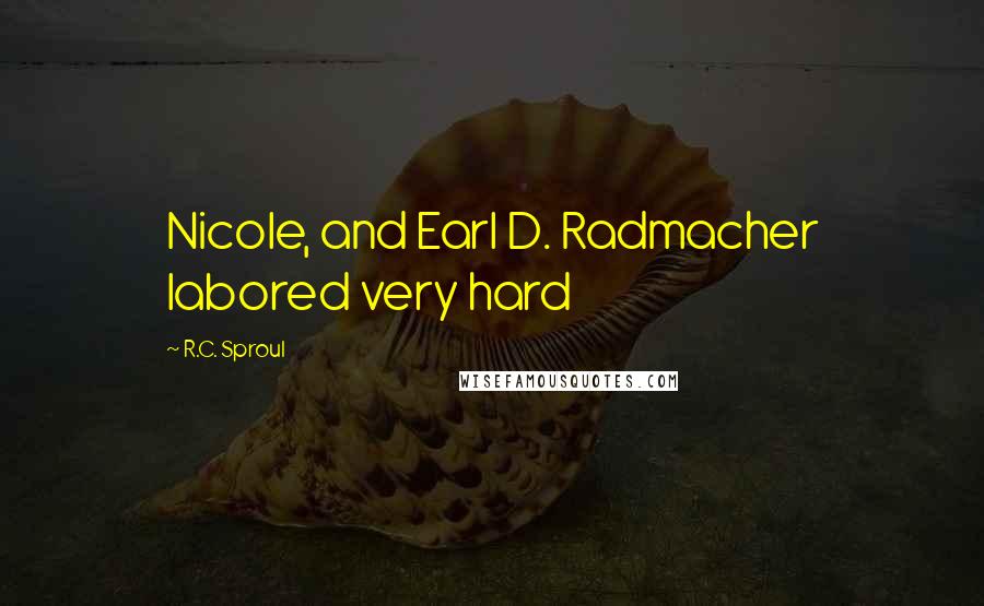 R.C. Sproul Quotes: Nicole, and Earl D. Radmacher labored very hard