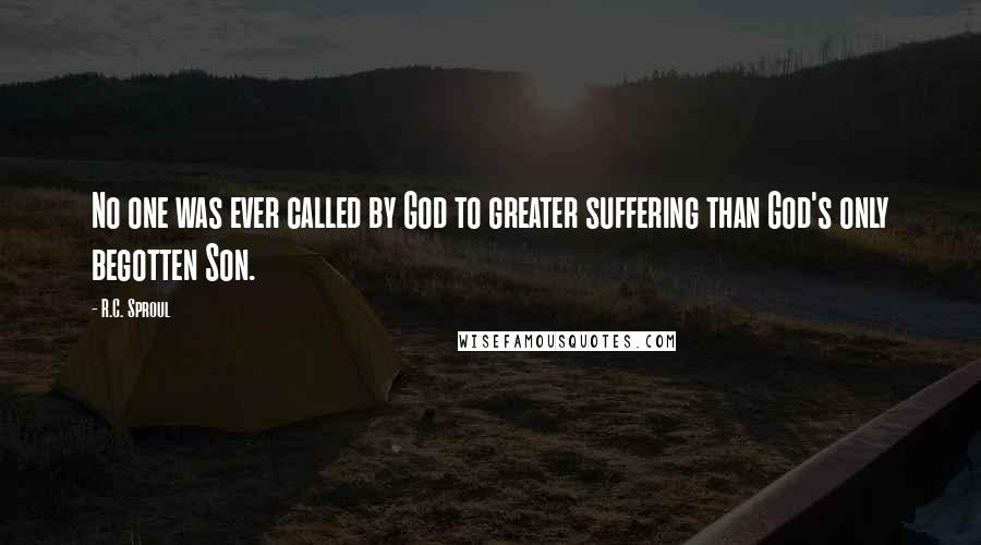 R.C. Sproul Quotes: No one was ever called by God to greater suffering than God's only begotten Son.