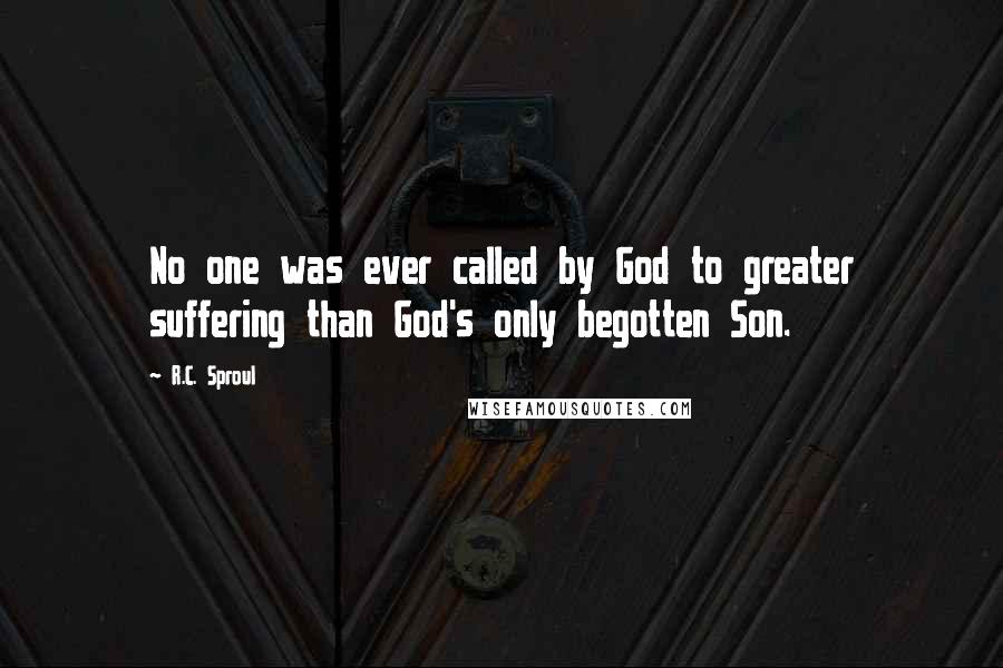 R.C. Sproul Quotes: No one was ever called by God to greater suffering than God's only begotten Son.