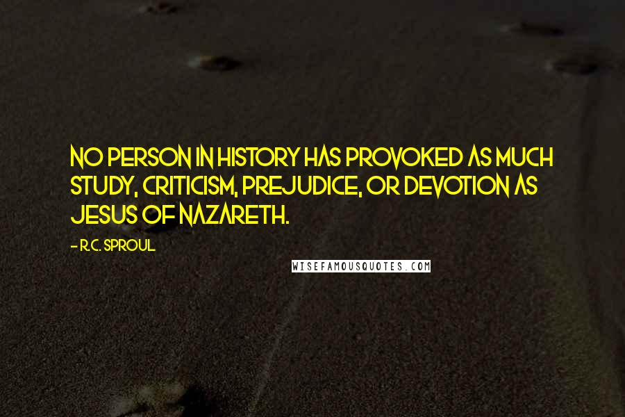 R.C. Sproul Quotes: No person in history has provoked as much study, criticism, prejudice, or devotion as Jesus of Nazareth.
