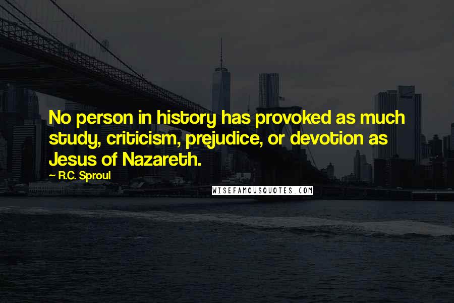 R.C. Sproul Quotes: No person in history has provoked as much study, criticism, prejudice, or devotion as Jesus of Nazareth.