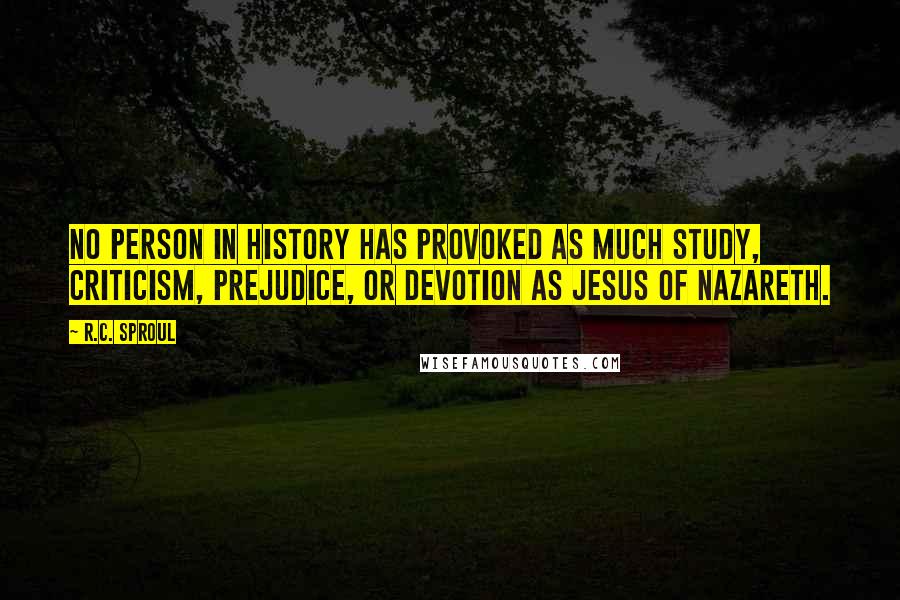 R.C. Sproul Quotes: No person in history has provoked as much study, criticism, prejudice, or devotion as Jesus of Nazareth.