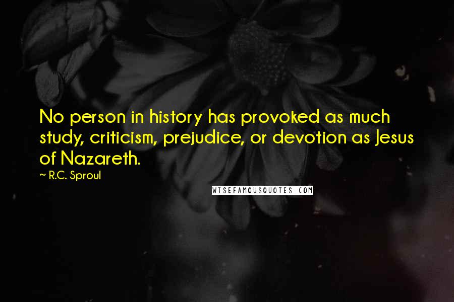 R.C. Sproul Quotes: No person in history has provoked as much study, criticism, prejudice, or devotion as Jesus of Nazareth.