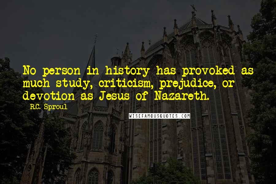 R.C. Sproul Quotes: No person in history has provoked as much study, criticism, prejudice, or devotion as Jesus of Nazareth.