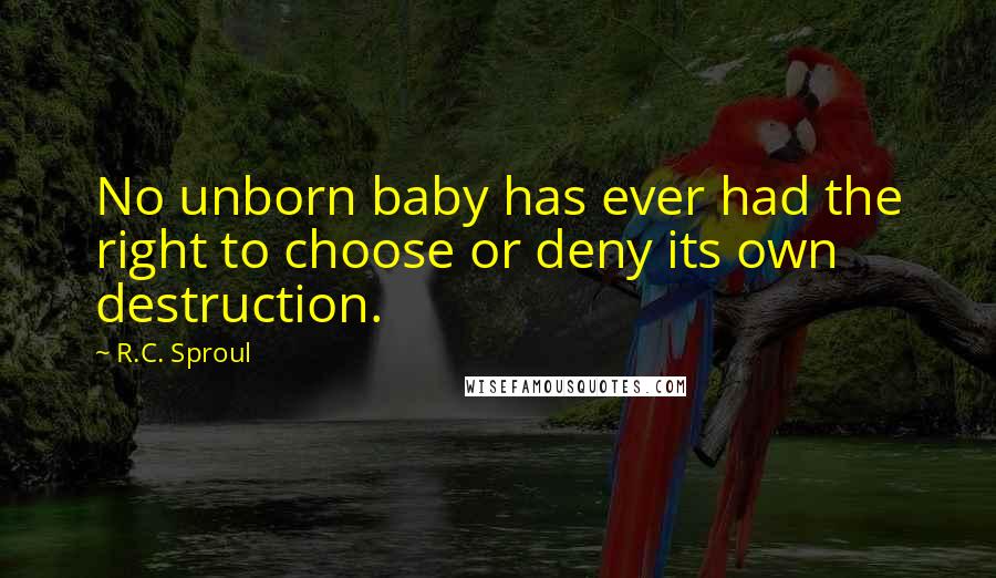 R.C. Sproul Quotes: No unborn baby has ever had the right to choose or deny its own destruction.