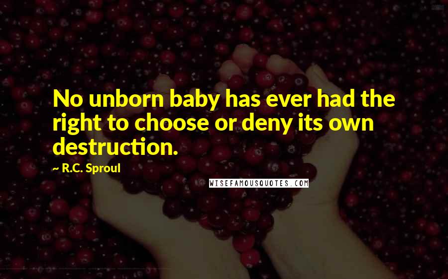 R.C. Sproul Quotes: No unborn baby has ever had the right to choose or deny its own destruction.