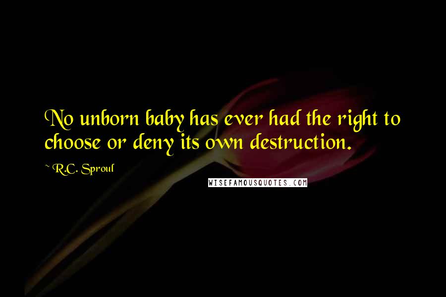 R.C. Sproul Quotes: No unborn baby has ever had the right to choose or deny its own destruction.