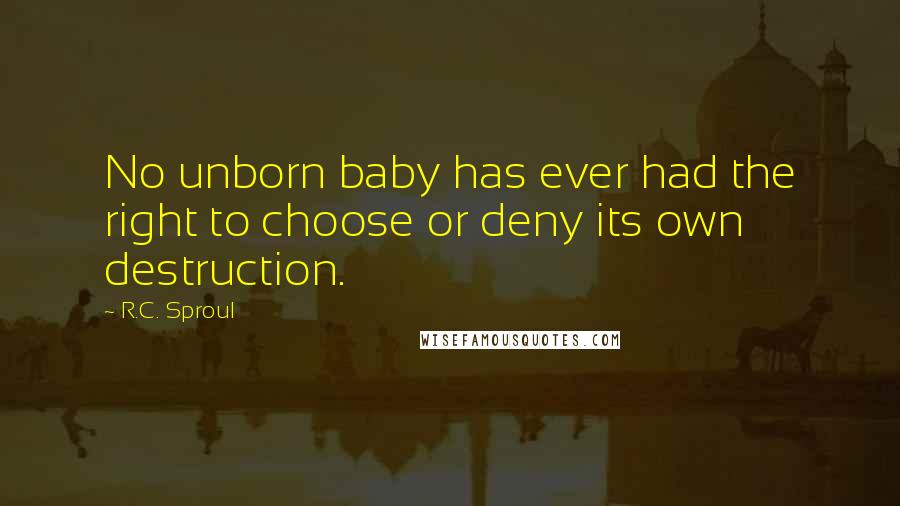 R.C. Sproul Quotes: No unborn baby has ever had the right to choose or deny its own destruction.