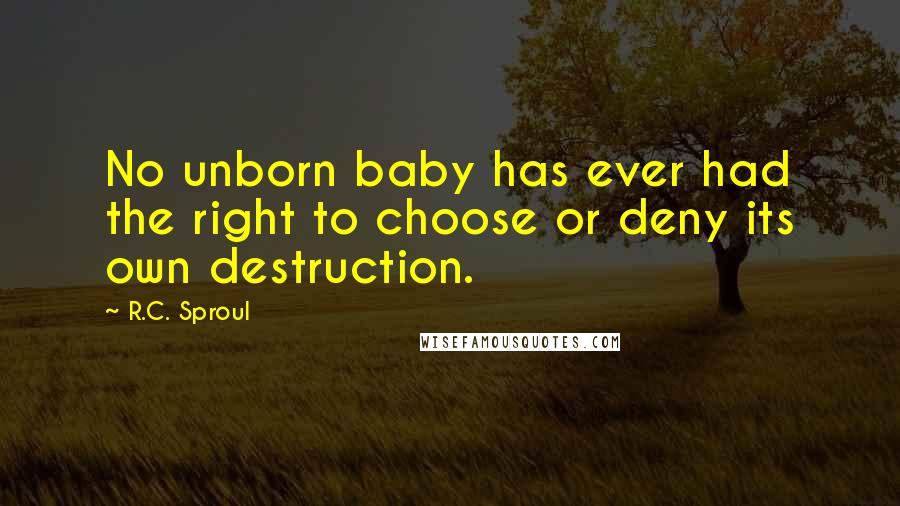 R.C. Sproul Quotes: No unborn baby has ever had the right to choose or deny its own destruction.