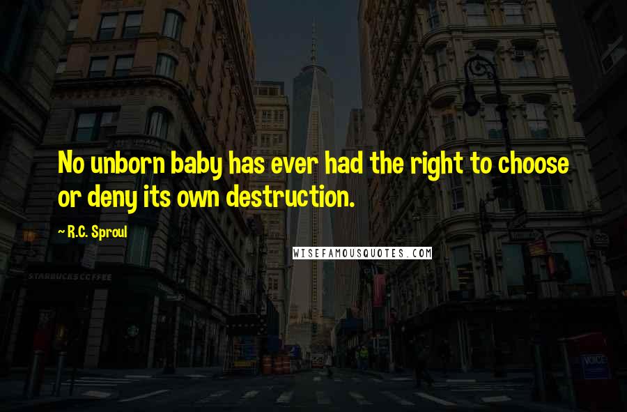 R.C. Sproul Quotes: No unborn baby has ever had the right to choose or deny its own destruction.