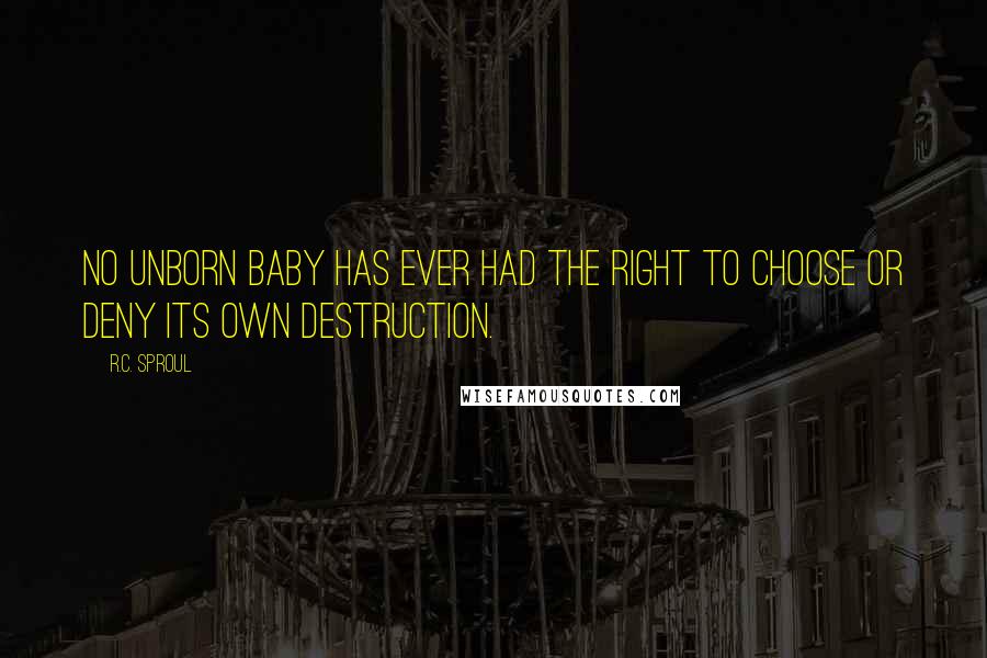 R.C. Sproul Quotes: No unborn baby has ever had the right to choose or deny its own destruction.