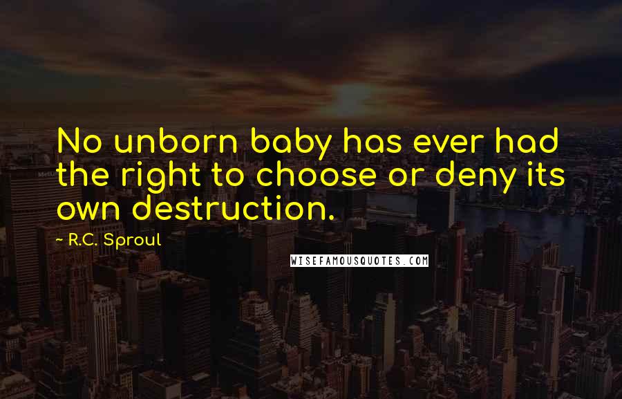 R.C. Sproul Quotes: No unborn baby has ever had the right to choose or deny its own destruction.