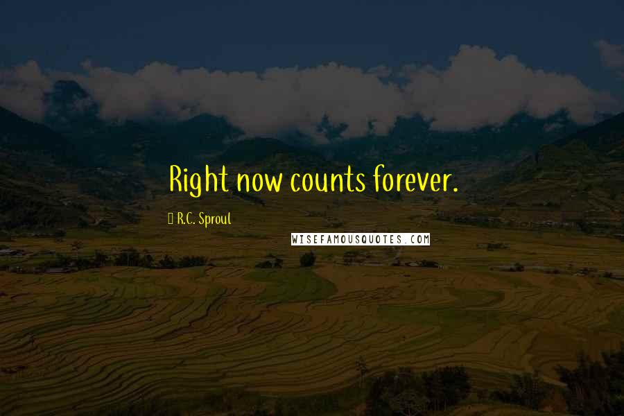 R.C. Sproul Quotes: Right now counts forever.