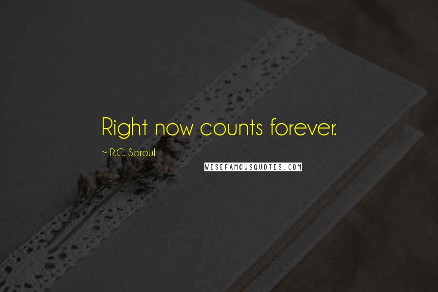 R.C. Sproul Quotes: Right now counts forever.