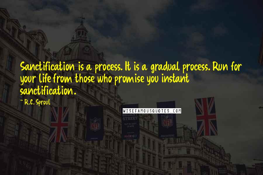 R.C. Sproul Quotes: Sanctification is a process. It is a gradual process. Run for your life from those who promise you instant sanctification.