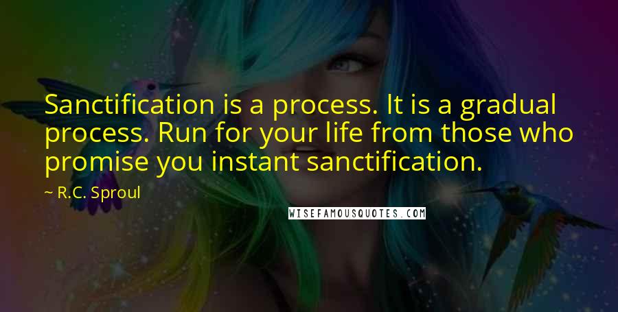 R.C. Sproul Quotes: Sanctification is a process. It is a gradual process. Run for your life from those who promise you instant sanctification.